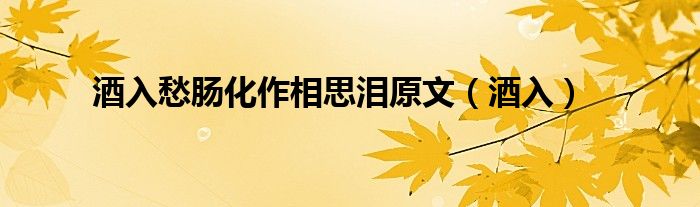 酒入愁肠化作相思泪原文（酒入）