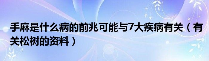 手麻是什么病的前兆可能与7大疾病有关（有关松树的资料）