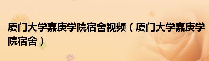 厦门大学嘉庚学院宿舍视频（厦门大学嘉庚学院宿舍）