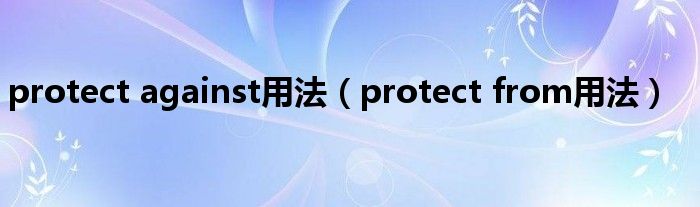 protect against用法（protect from用法）