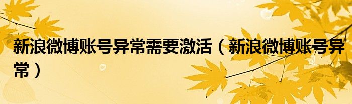 新浪微博账号异常需要激活（新浪微博账号异常）