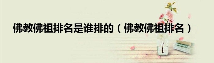 佛教佛祖排名是谁排的（佛教佛祖排名）