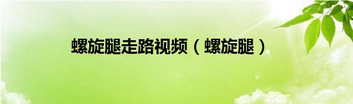 螺旋腿走路视频（螺旋腿）