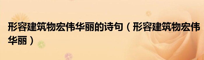 形容建筑物宏伟华丽的诗句（形容建筑物宏伟华丽）