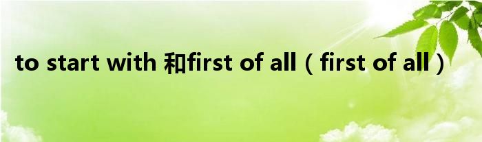 to start with 和first of all（first of all）