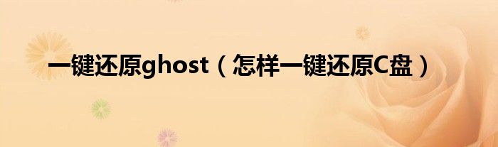一键还原ghost（怎样一键还原C盘）