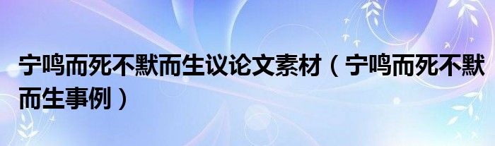 宁鸣而死不默而生议论文素材（宁鸣而死不默而生事例）
