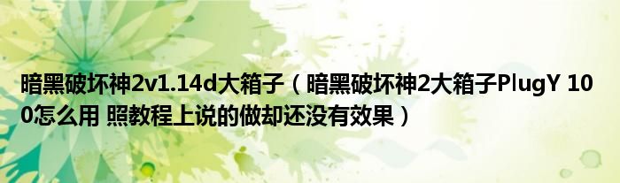 暗黑破坏神2v1.14d大箱子（暗黑破坏神2大箱子PlugY 10 0怎么用 照教程上说的做却还没有效果）