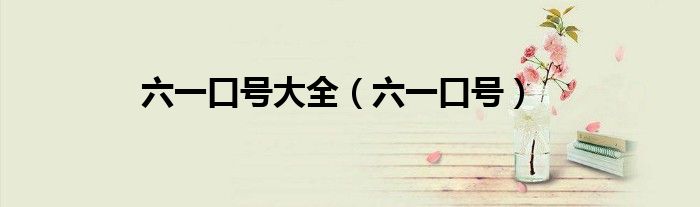 六一口号大全（六一口号）