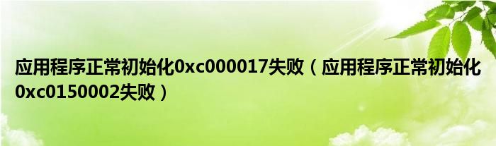 应用程序正常初始化0xc000017失败（应用程序正常初始化0xc0150002失败）