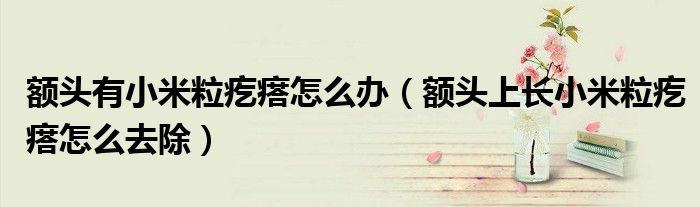 额头有小米粒疙瘩怎么办（额头上长小米粒疙瘩怎么去除）