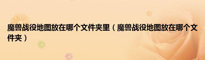 魔兽战役地图放在哪个文件夹里（魔兽战役地图放在哪个文件夹）