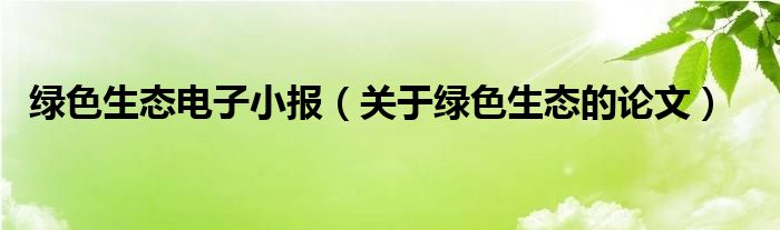 绿色生态电子小报（关于绿色生态的论文）