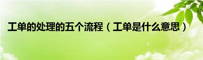 工单的处理的五个流程（工单是什么意思）