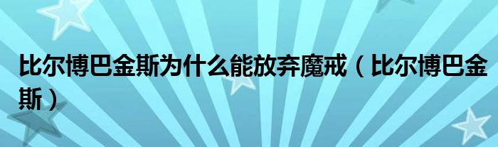 比尔博巴金斯为什么能放弃魔戒（比尔博巴金斯）