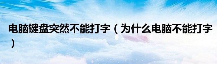 电脑键盘突然不能打字（为什么电脑不能打字）
