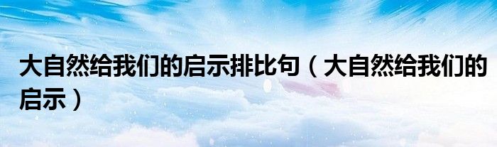 大自然给我们的启示排比句（大自然给我们的启示）