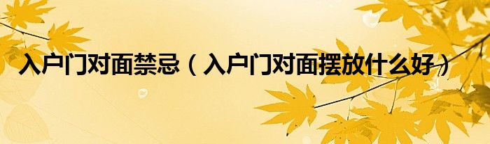 入户门对面禁忌（入户门对面摆放什么好）