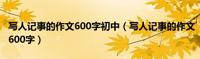 写人记事的作文600字初中（写人记事的作文600字）