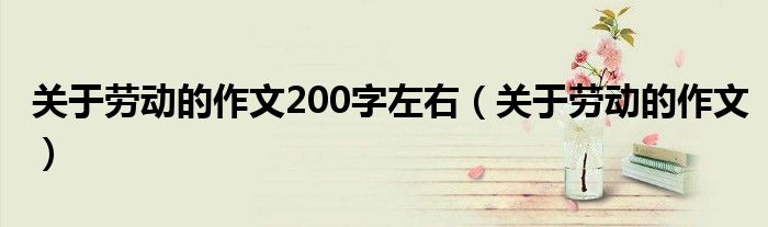 关于劳动的作文200字左右（关于劳动的作文）