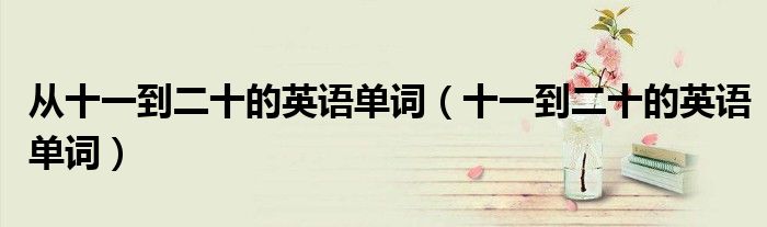 从十一到二十的英语单词（十一到二十的英语单词）