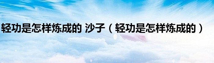 轻功是怎样炼成的 沙子（轻功是怎样炼成的）