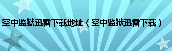 空中监狱迅雷下载地址（空中监狱迅雷下载）