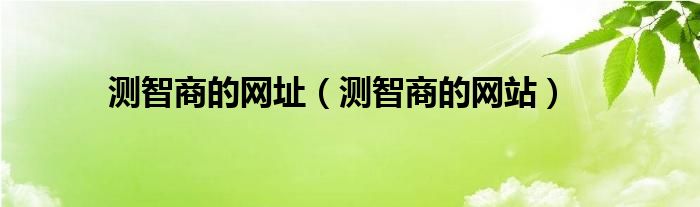 测智商的网址（测智商的网站）