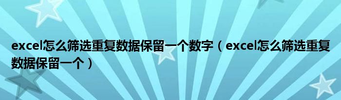 excel怎么筛选重复数据保留一个数字（excel怎么筛选重复数据保留一个）