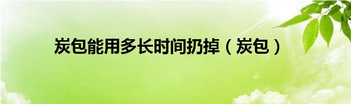 炭包能用多长时间扔掉（炭包）