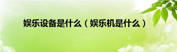 娱乐设备是什么（娱乐机是什么）