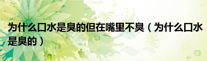 为什么口水是臭的但在嘴里不臭（为什么口水是臭的）