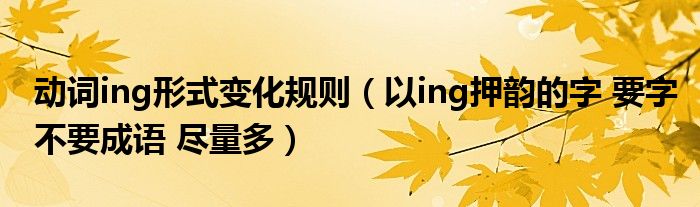 动词ing形式变化规则（以ing押韵的字 要字不要成语 尽量多）