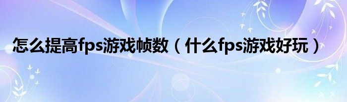 怎么提高fps游戏帧数（什么fps游戏好玩）