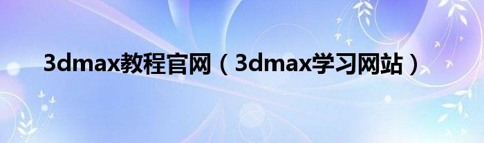 3dmax教程官网（3dmax学习网站）