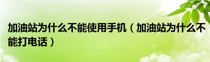 加油站为什么不能使用手机（加油站为什么不能打电话）