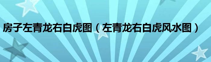 房子左青龙右白虎图（左青龙右白虎风水图）