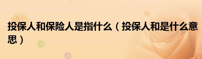 投保人和保险人是指什么（投保人和是什么意思）