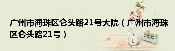 广州市海珠区仑头路21号大院（广州市海珠区仑头路21号）