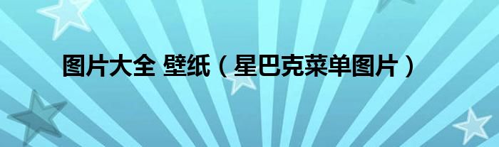图片大全 壁纸（星巴克菜单图片）