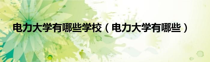 电力大学有哪些学校（电力大学有哪些）