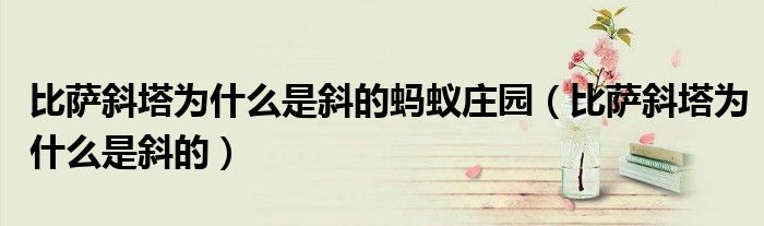 比萨斜塔为什么是斜的蚂蚁庄园（比萨斜塔为什么是斜的）