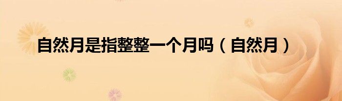 自然月是指整整一个月吗（自然月）