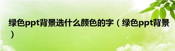 绿色ppt背景选什么颜色的字（绿色ppt背景）