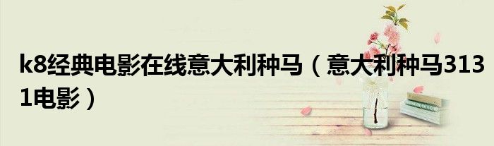k8经典电影在线意大利种马（意大利种马3131电影）