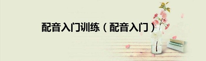 配音入门训练（配音入门）