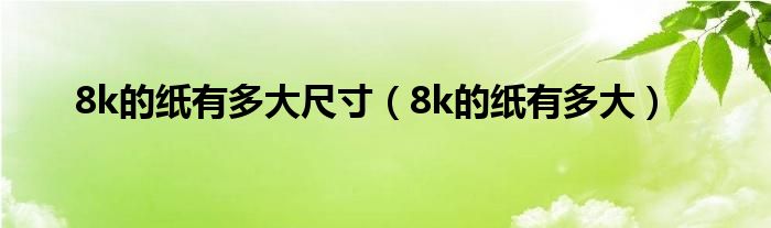 8k的纸有多大尺寸（8k的纸有多大）