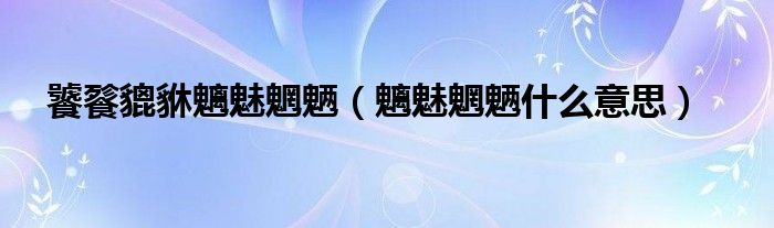饕餮貔貅魑魅魍魉（魑魅魍魉什么意思）