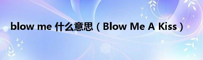 blow me 什么意思（Blow Me A Kiss）