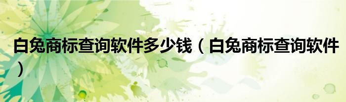 白兔商标查询软件多少钱（白兔商标查询软件）